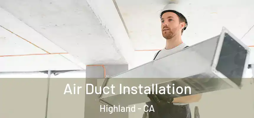 Air Duct Installation Highland - CA