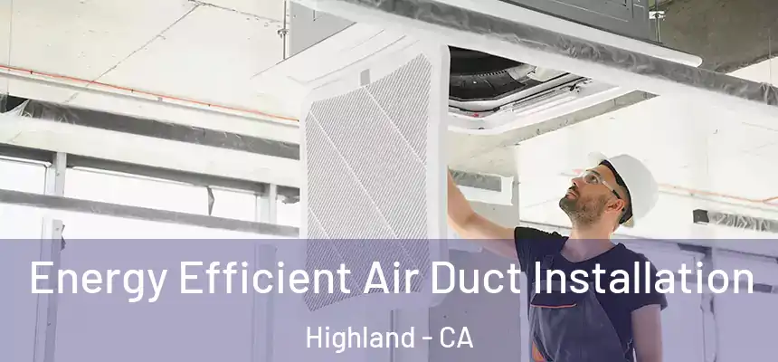 Energy Efficient Air Duct Installation Highland - CA