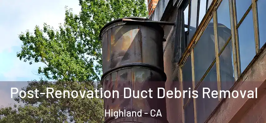 Post-Renovation Duct Debris Removal Highland - CA